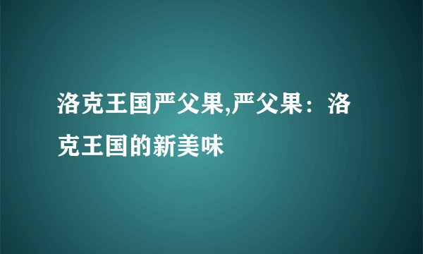 洛克王国严父果,严父果：洛克王国的新美味
