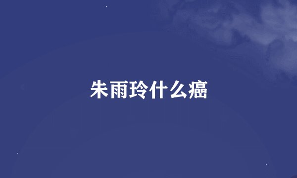 朱雨玲什么癌