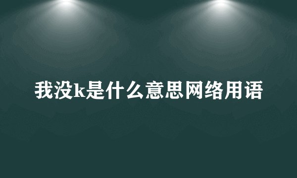 我没k是什么意思网络用语