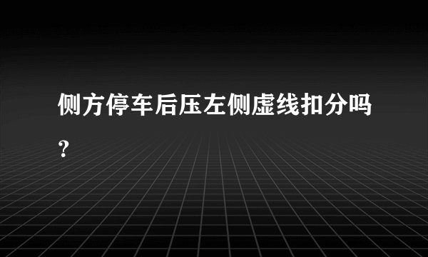 侧方停车后压左侧虚线扣分吗？