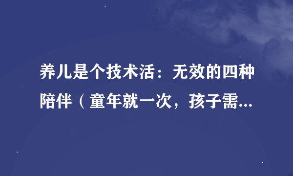 养儿是个技术活：无效的四种陪伴（童年就一次，孩子需要高质量的陪伴）！