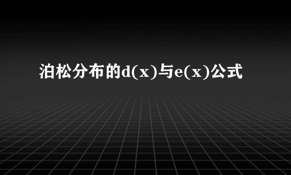 泊松分布的d(x)与e(x)公式