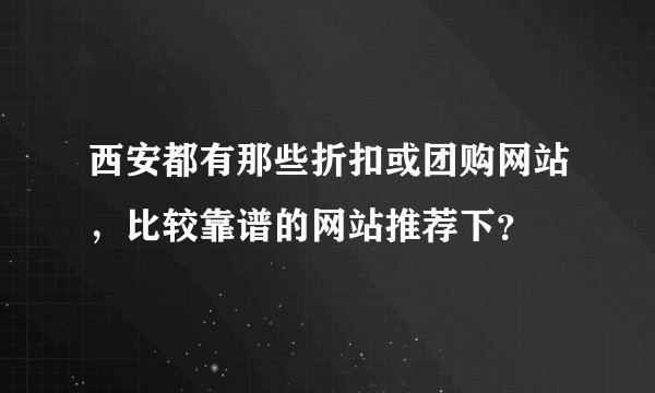 西安都有那些折扣或团购网站，比较靠谱的网站推荐下？