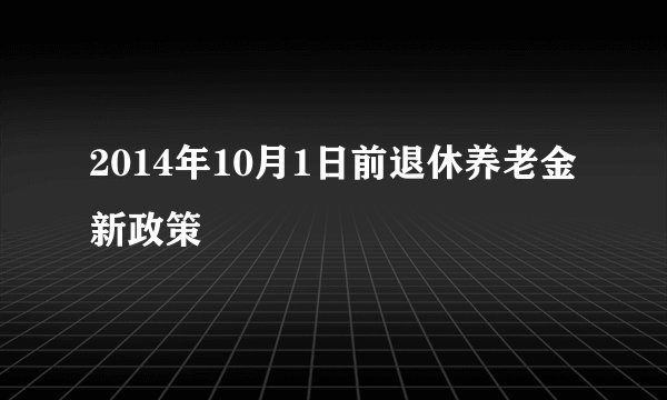 2014年10月1日前退休养老金新政策