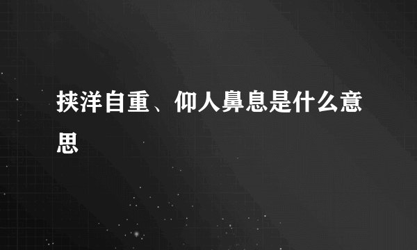 挟洋自重、仰人鼻息是什么意思