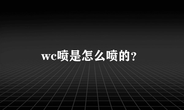 wc喷是怎么喷的？