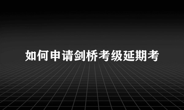 如何申请剑桥考级延期考