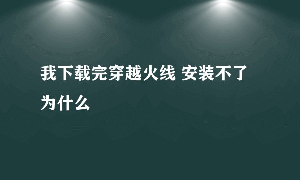 我下载完穿越火线 安装不了为什么