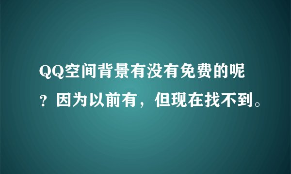 QQ空间背景有没有免费的呢？因为以前有，但现在找不到。