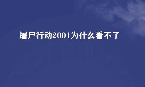 屠尸行动2001为什么看不了