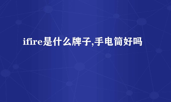 ifire是什么牌子,手电筒好吗