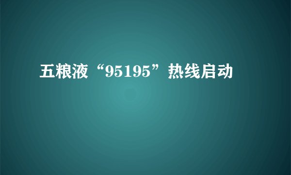 五粮液“95195”热线启动