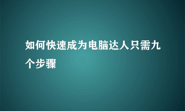 如何快速成为电脑达人只需九个步骤