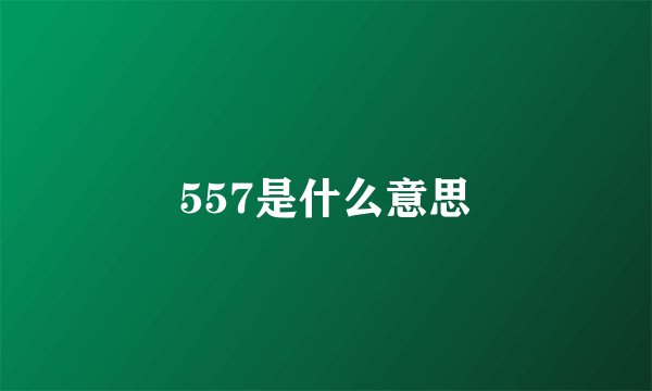 557是什么意思