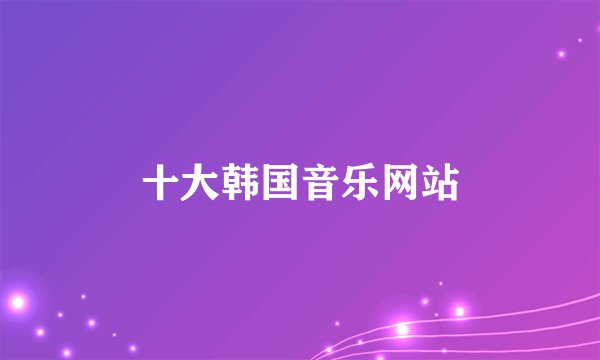 十大韩国音乐网站