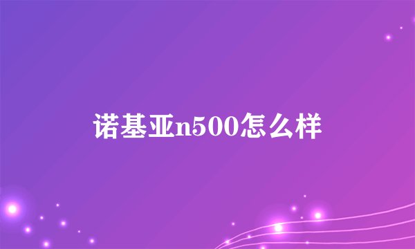 诺基亚n500怎么样