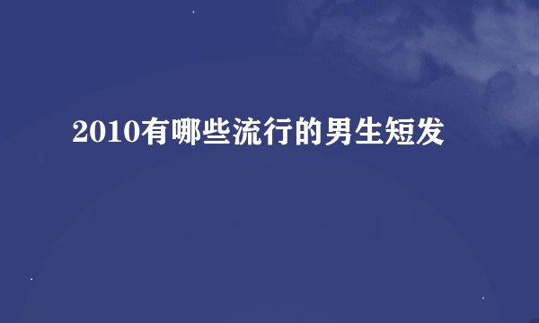 2010有哪些流行的男生短发