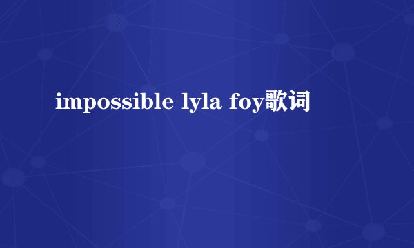 impossible lyla foy歌词