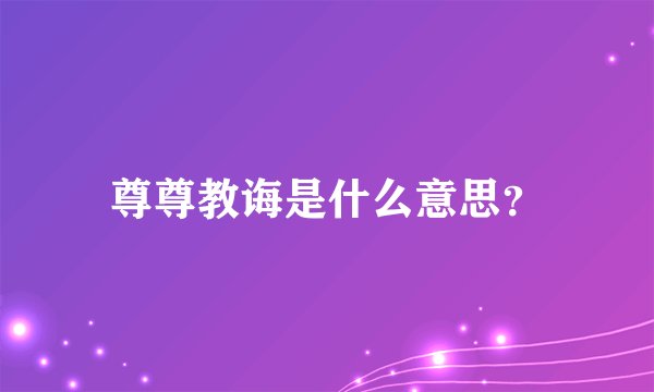 尊尊教诲是什么意思？