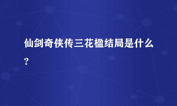 仙剑奇侠传三花楹结局是什么？