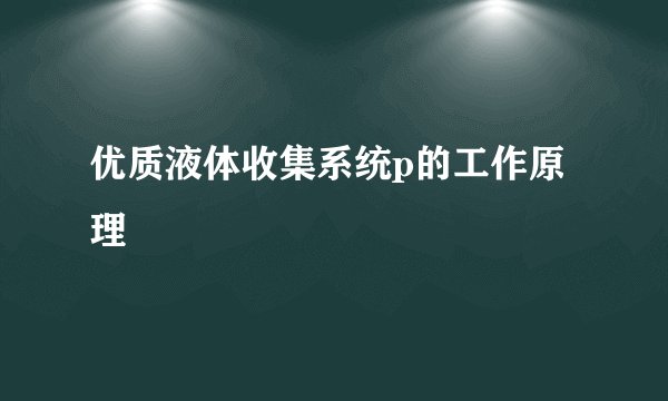 优质液体收集系统p的工作原理
