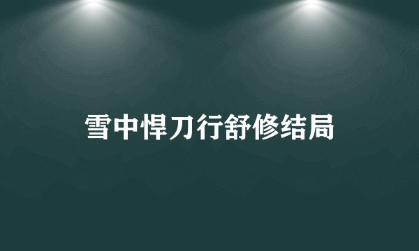 雪中悍刀行舒修结局
