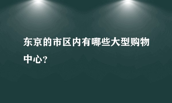东京的市区内有哪些大型购物中心？