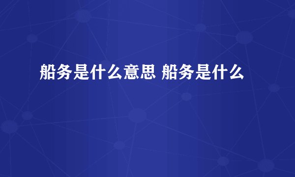 船务是什么意思 船务是什么
