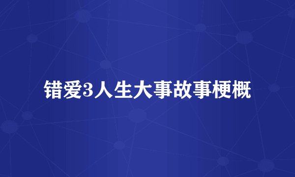 错爱3人生大事故事梗概