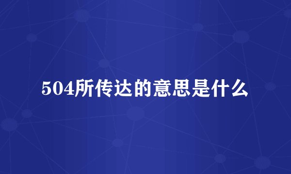 504所传达的意思是什么
