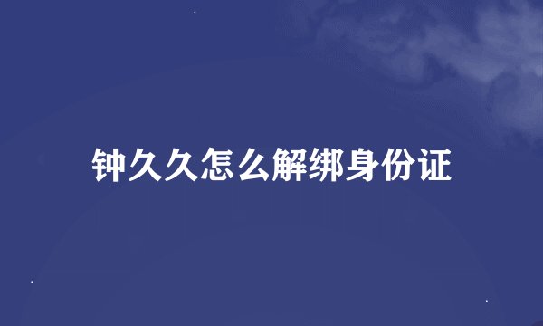 钟久久怎么解绑身份证