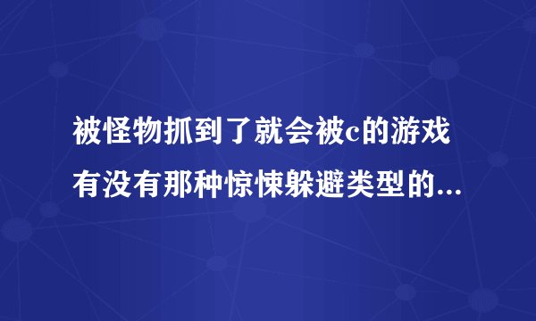 被怪物抓到了就会被c的游戏有没有那种惊悚躲避类型的游戏比如说主角躲避怪物完成任务的那种