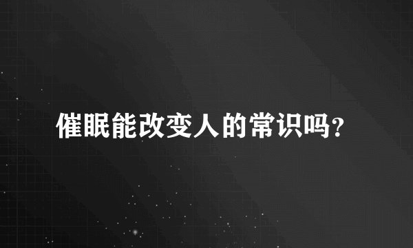 催眠能改变人的常识吗？