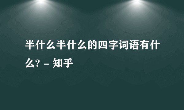 半什么半什么的四字词语有什么? - 知乎