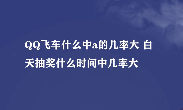 QQ飞车什么中a的几率大 白天抽奖什么时间中几率大