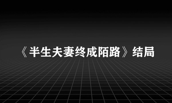 《半生夫妻终成陌路》结局