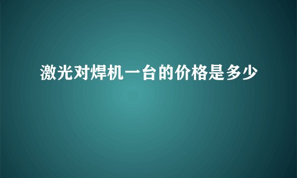 激光对焊机一台的价格是多少