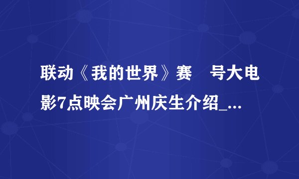 联动《我的世界》赛尓号大电影7点映会广州庆生介绍_联动《我的世界》赛尓号大电影7点映会广州庆生是什么