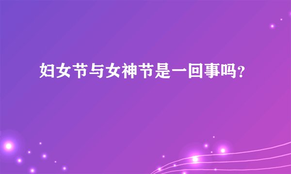 妇女节与女神节是一回事吗？