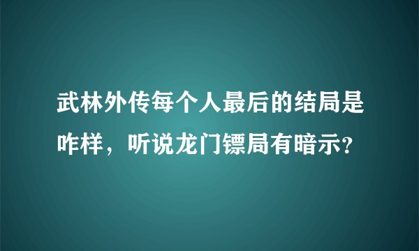 武林外传每个人最后的结局是咋样，听说龙门镖局有暗示？