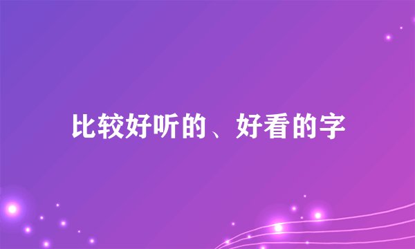 比较好听的、好看的字