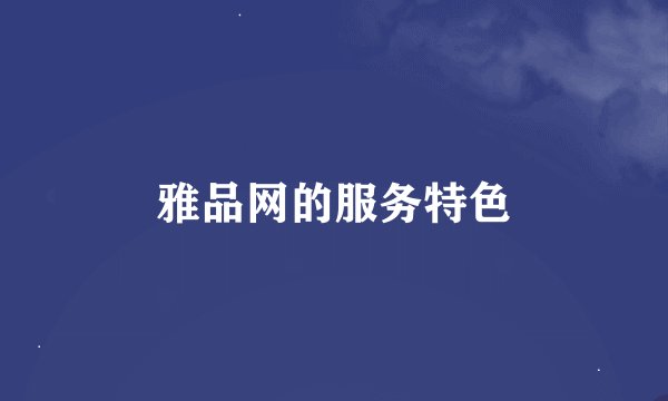 雅品网的服务特色