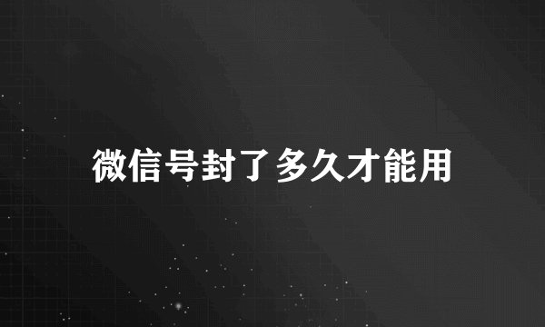 微信号封了多久才能用