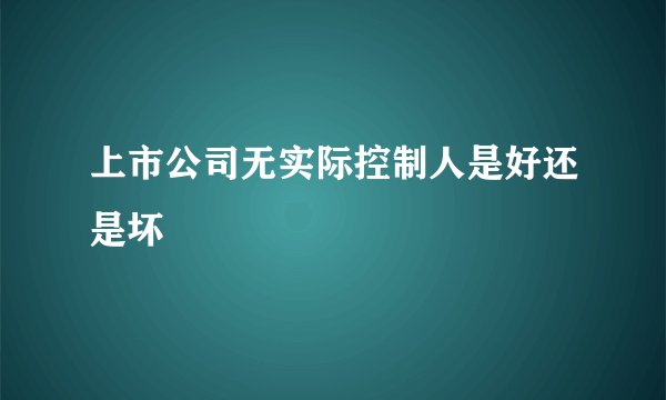 上市公司无实际控制人是好还是坏
