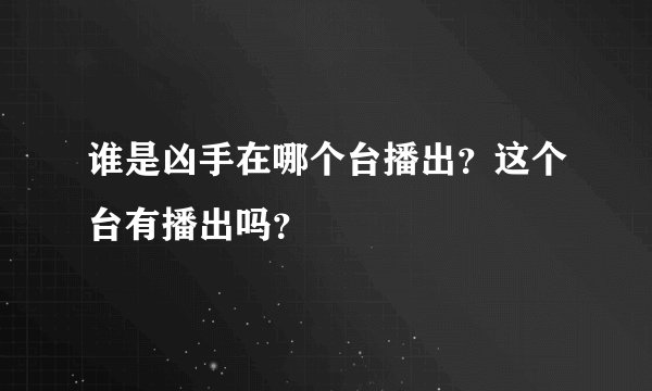 谁是凶手在哪个台播出？这个台有播出吗？