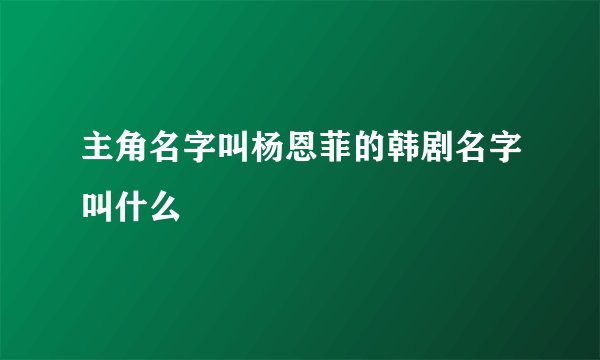 主角名字叫杨恩菲的韩剧名字叫什么