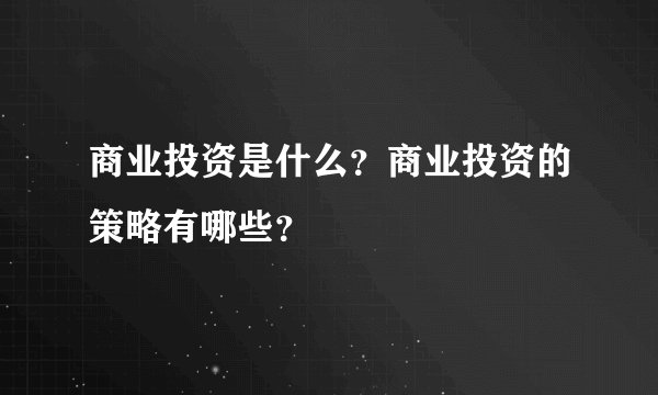 商业投资是什么？商业投资的策略有哪些？