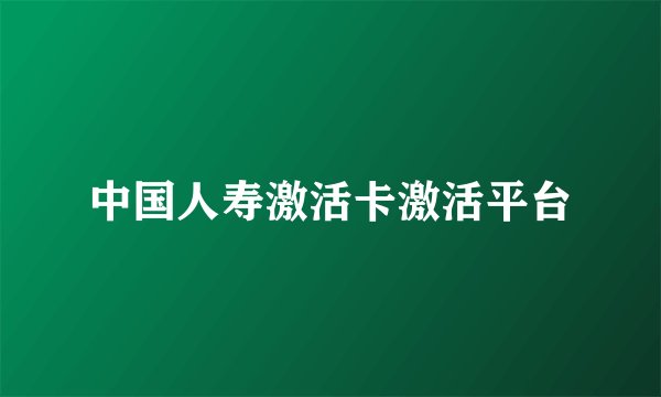 中国人寿激活卡激活平台
