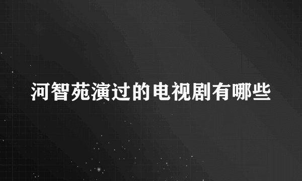 河智苑演过的电视剧有哪些