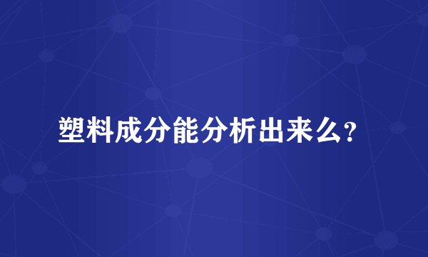 塑料成分能分析出来么？